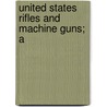 United States Rifles And Machine Guns; A by Colvin