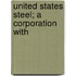 United States Steel; A Corporation With