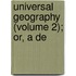Universal Geography (Volume 2); Or, A De