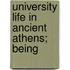 University Life In Ancient Athens; Being