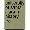 University Of Santa Clara; A History Fro by University Of Santa Clara
