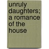 Unruly Daughters; A Romance Of The House by Hugh Noel Williams