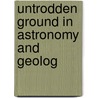 Untrodden Ground In Astronomy And Geolog door Alfred Wilks Drayson