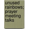 Unused Rainbows; Prayer Meeting Talks by Louis Albert Banks