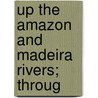 Up The Amazon And Madeira Rivers; Throug by Edward Davis Mathews