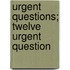 Urgent Questions; Twelve Urgent Question