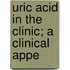 Uric Acid In The Clinic; A Clinical Appe