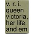 V. R. I. Queen Victoria, Her Life And Em