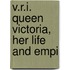 V.R.I. Queen Victoria, Her Life And Empi
