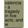 Valencia - A Tragedy In Five Acts; And W door Sam Dukinfield Swarbreck
