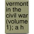 Vermont In The Civil War (Volume 1); A H