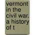 Vermont In The Civil War. A History Of T