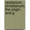 Vestiarium Christianum; The Origin And G by Wharton Booth Marriott