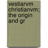 Vestiarvm Christianvm; The Origin And Gr by Wharton Booth Marriott