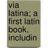 Via Latina; A First Latin Book, Includin by Edwin Abbott Abbott
