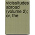 Vicissitudes Abroad (Volume 2); Or, The