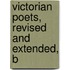 Victorian Poets, Revised And Extended, B