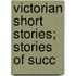 Victorian Short Stories; Stories Of Succ