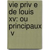 Vie Priv E De Louis Xv: Ou Principaux  V by Mouffle D'Angerville