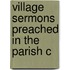 Village Sermons Preached In The Parish C