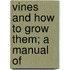 Vines And How To Grow Them; A Manual Of