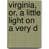 Virginia, Or, A Little Light On A Very D