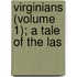 Virginians (Volume 1); A Tale Of The Las