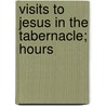 Visits To Jesus In The Tabernacle; Hours door Francis Xavier Lasance