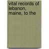 Vital Records Of Lebanon, Maine, To The by Me Lebanon