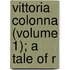 Vittoria Colonna (Volume 1); A Tale Of R