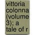 Vittoria Colonna (Volume 3); A Tale Of R