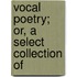 Vocal Poetry; Or, A Select Collection Of