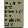 Voyages And Travels Of Her Majesty, Caro door John Adolphus