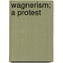 Wagnerism; A Protest