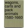 Wagons, Carts And Pack Animals 1580-1660 by Rob Stuart