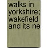 Walks In Yorkshire; Wakefield And Its Ne by William Stott Banks
