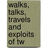 Walks, Talks, Travels And Exploits Of Tw by John Christopher Atkinson