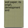 Wall Paper; Its Origin, Development And door George Whiteley Ward