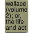 Wallace (Volume 2); Or, The Life And Act