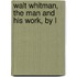 Walt Whitman, The Man And His Work, By L