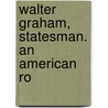 Walter Graham, Statesman. An American Ro by Unknown