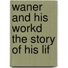 Waner And His Workd The Story Of His Lif door Henry T. Finck