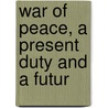 War Of Peace, A Present Duty And A Futur door Hiram Martin Chittenden
