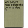 War Papers Read Before The Commandery Of by Military Order of the Commandery