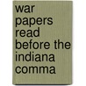 War Papers Read Before The Indiana Comma door Military Order of the Commandery