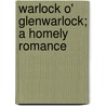 Warlock O' Glenwarlock; A Homely Romance by MacDonald George MacDonald