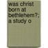Was Christ Born At Bethlehem?; A Study O
