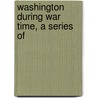 Washington During War Time, A Series Of by Cynthia Benjamin