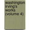 Washington Irving's Works (Volume 4) by Washington Washington Irving