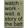 Watch - Work - Wait. A Story Of The Batt door Sarah Ann Myers